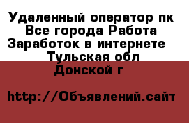 Удаленный оператор пк - Все города Работа » Заработок в интернете   . Тульская обл.,Донской г.